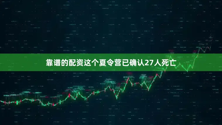 靠谱的配资这个夏令营已确认27人死亡