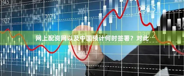 网上配资网以及中国预计何时签署？对此
