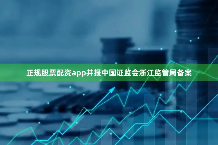 正规股票配资app并报中国证监会浙江监管局备案