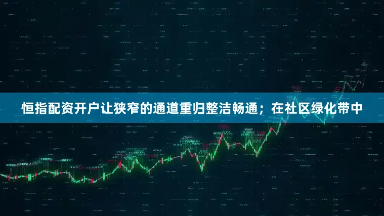 恒指配资开户让狭窄的通道重归整洁畅通；在社区绿化带中