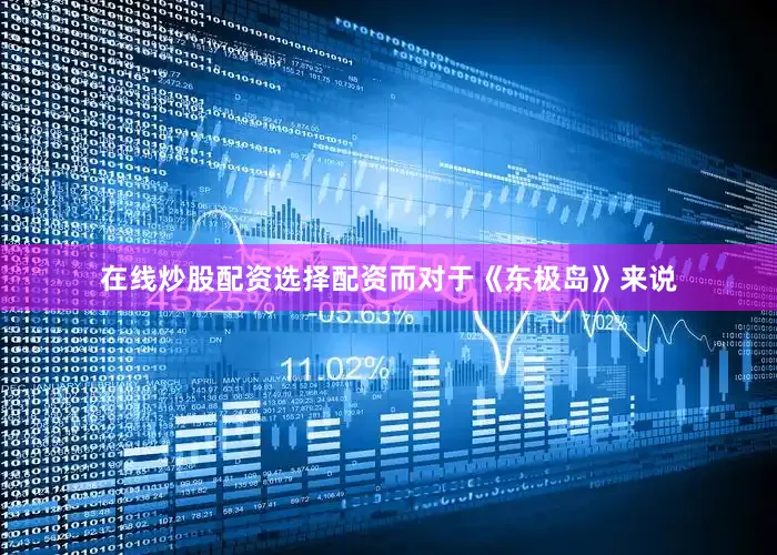 在线炒股配资选择配资而对于《东极岛》来说