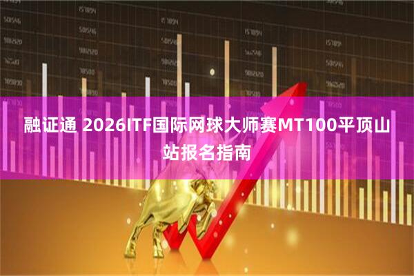 融证通 2026ITF国际网球大师赛MT100平顶山站报名指南