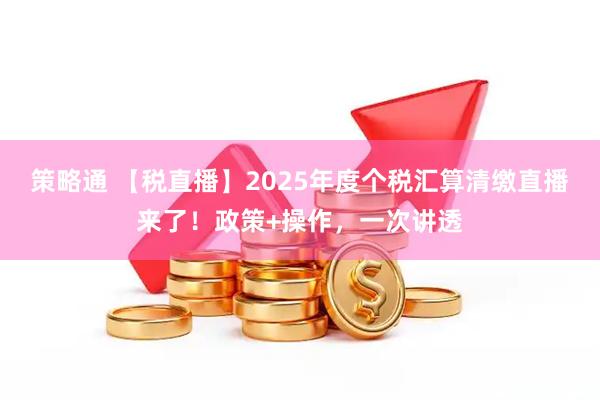 策略通 【税直播】2025年度个税汇算清缴直播来了！政策+操作，一次讲透
