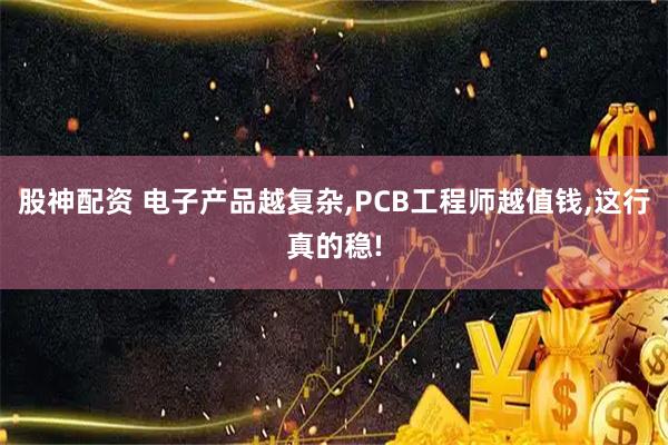 股神配资 电子产品越复杂,PCB工程师越值钱,这行真的稳!