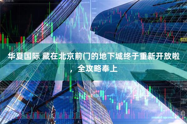 华夏国际 藏在北京前门的地下城终于重新开放啦，全攻略奉上