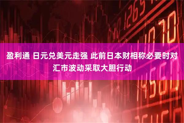盈利通 日元兑美元走强 此前日本财相称必要时对汇市波动采取大胆行动